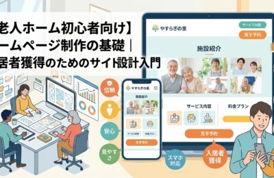 【老人ホーム初心者向け】ホームページ制作の基礎｜入居者獲得のためのサイト設計入門