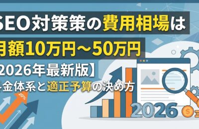 SEO対策の費用相場は月額10万円〜50万円【2026年最新版】料金体系と適正予算の決め方