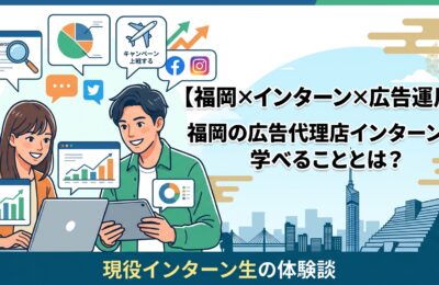【福岡×インターン×広告運用】福岡の広告代理店インターンで学べることとは？現役インターン生の体験談