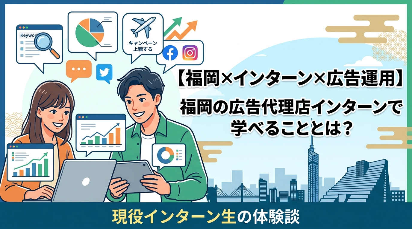 【福岡×インターン×広告運用】福岡の広告代理店インターンで学べることとは？現役インターン生の体験談
