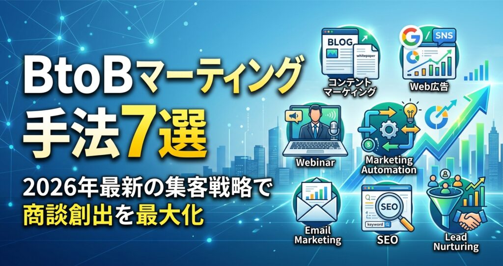 BtoBマーケティング手法7選｜2026年最新の集客戦略で商談創出を最大化