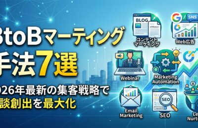 BtoBマーケティング手法7選｜2026年最新の集客戦略で商談創出を最大化
