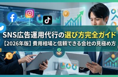 SNS広告運用代行の選び方完全ガイド【2026年版】費用相場と信頼できる会社の見極め方