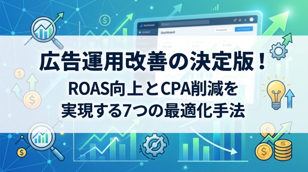 広告運用改善の決定版！ROAS向上とCPA削減を実現する7つの最適化手法