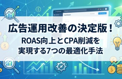 広告運用改善の決定版！ROAS向上とCPA削減を実現する7つの最適化手法