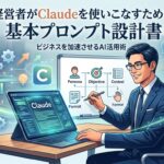 経営者がClaudeを使いこなすための基本プロンプト設計書