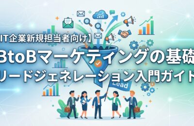 【IT企業新規担当者向け】BtoBマーケティングの基礎｜リードジェネレーション入門ガイド