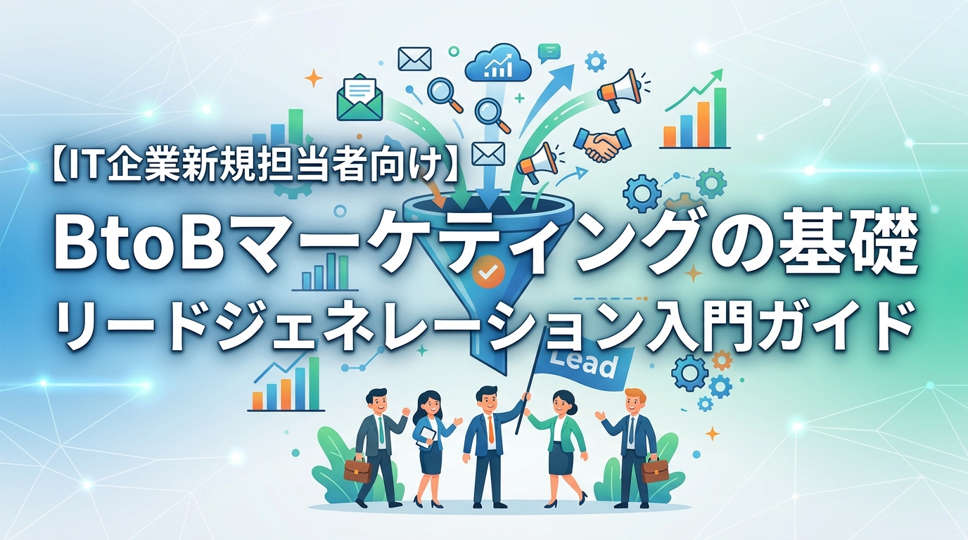 【IT企業新規担当者向け】BtoBマーケティングの基礎｜リードジェネレーション入門ガイド