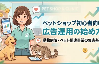 【ペットショップ初心者向け】広告運用の始め方｜動物病院・ペット関連事業の集客基礎