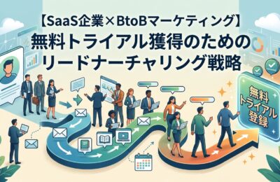 【SaaS企業×BtoBマーケティング】無料トライアル獲得のためのリードナーチャリング戦略