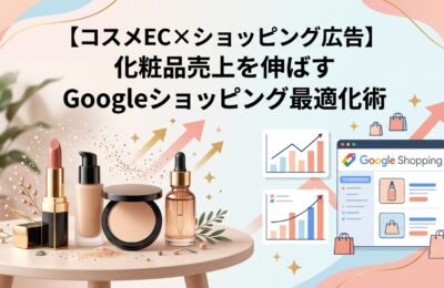 【コスメEC×ショッピング広告】化粧品売上を伸ばすGoogleショッピング最適化術