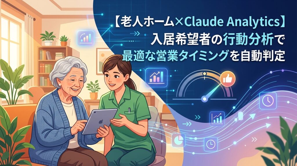 【老人ホーム×Claude Analytics】入居希望者の行動分析で最適な営業タイミングを自動判定