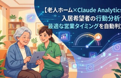 【老人ホーム×Claude Analytics】入居希望者の行動分析で最適な営業タイミングを自動判定