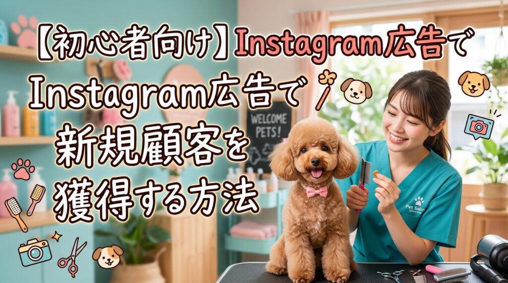 【ペットサロン初心者向け】Instagram広告で新規顧客を獲得する方法