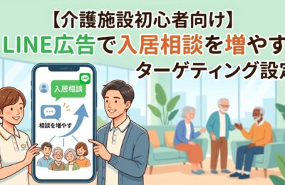【介護施設初心者向け】LINE広告で入居相談を増やすターゲティング設定