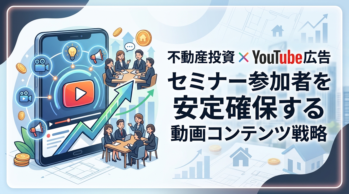 【不動産投資×YouTube広告】セミナー参加者を安定確保する動画コンテンツ戦略