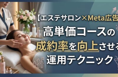 【エステサロン×Meta広告】高単価コースの成約率を向上させる運用テクニック