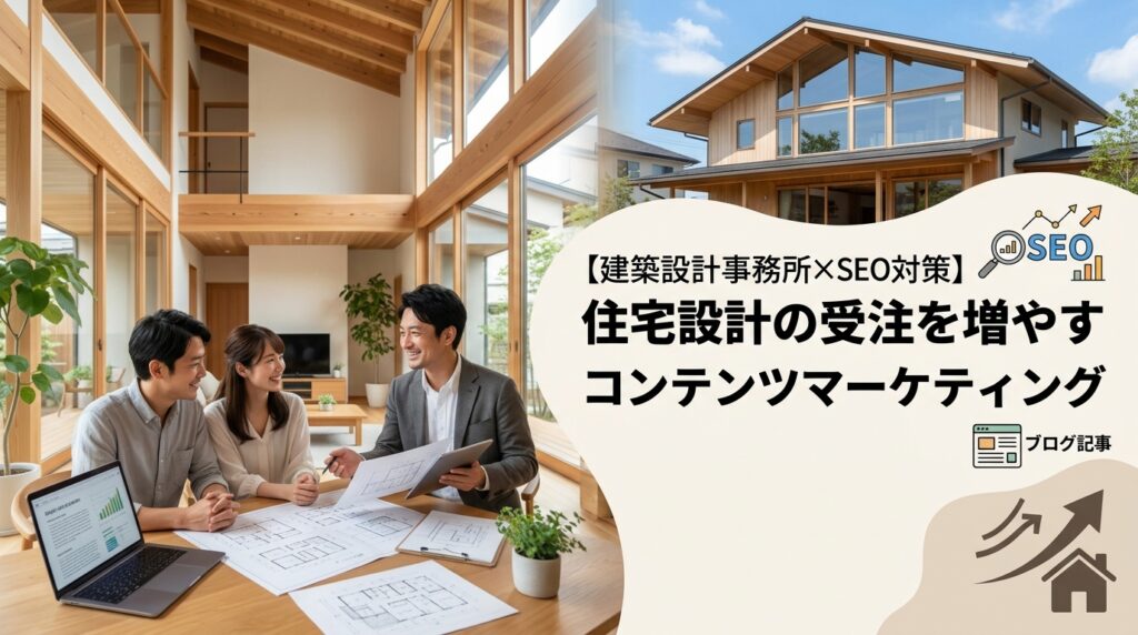 【建築設計事務所×SEO対策】住宅設計の受注を増やすコンテンツマーケティング