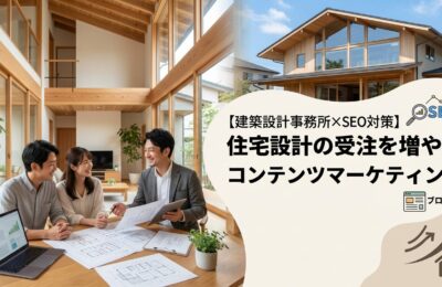 【建築設計事務所×SEO対策】住宅設計の受注を増やすコンテンツマーケティング