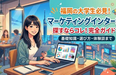 【福岡×インターン×広告】福岡の大学生が「マーケティングインターン」を探す時に読むべき完全ガイド