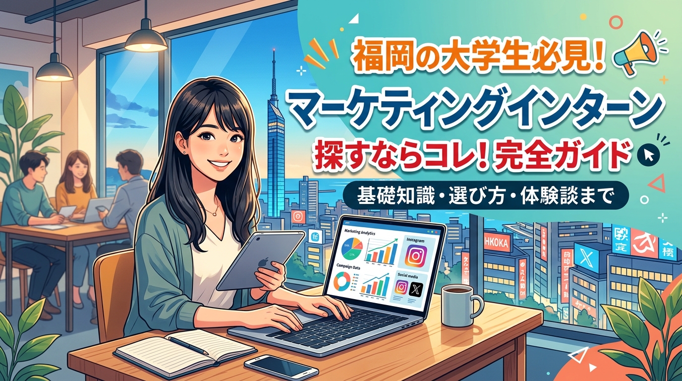 【福岡×インターン×広告】福岡の大学生が「マーケティングインターン」を探す時に読むべき完全ガイド