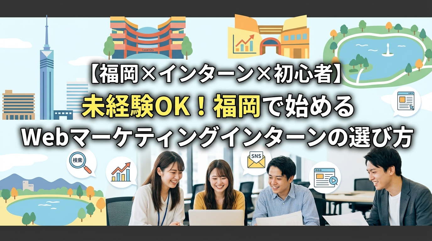 【福岡×インターン×初心者】未経験OK！福岡で始めるWebマーケティングインターンの選び方