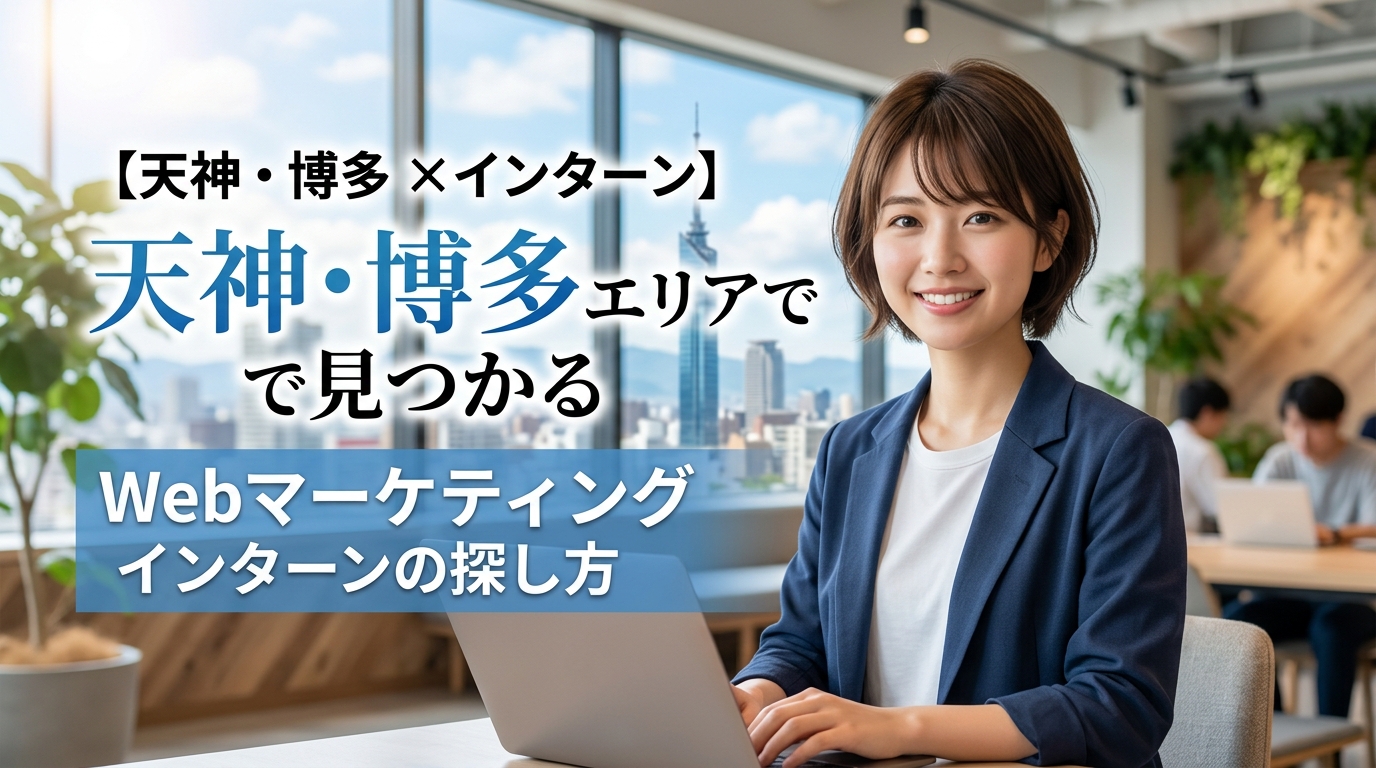 【天神・博多×インターン】天神・博多エリアで見つかるWebマーケティングインターンの探し方