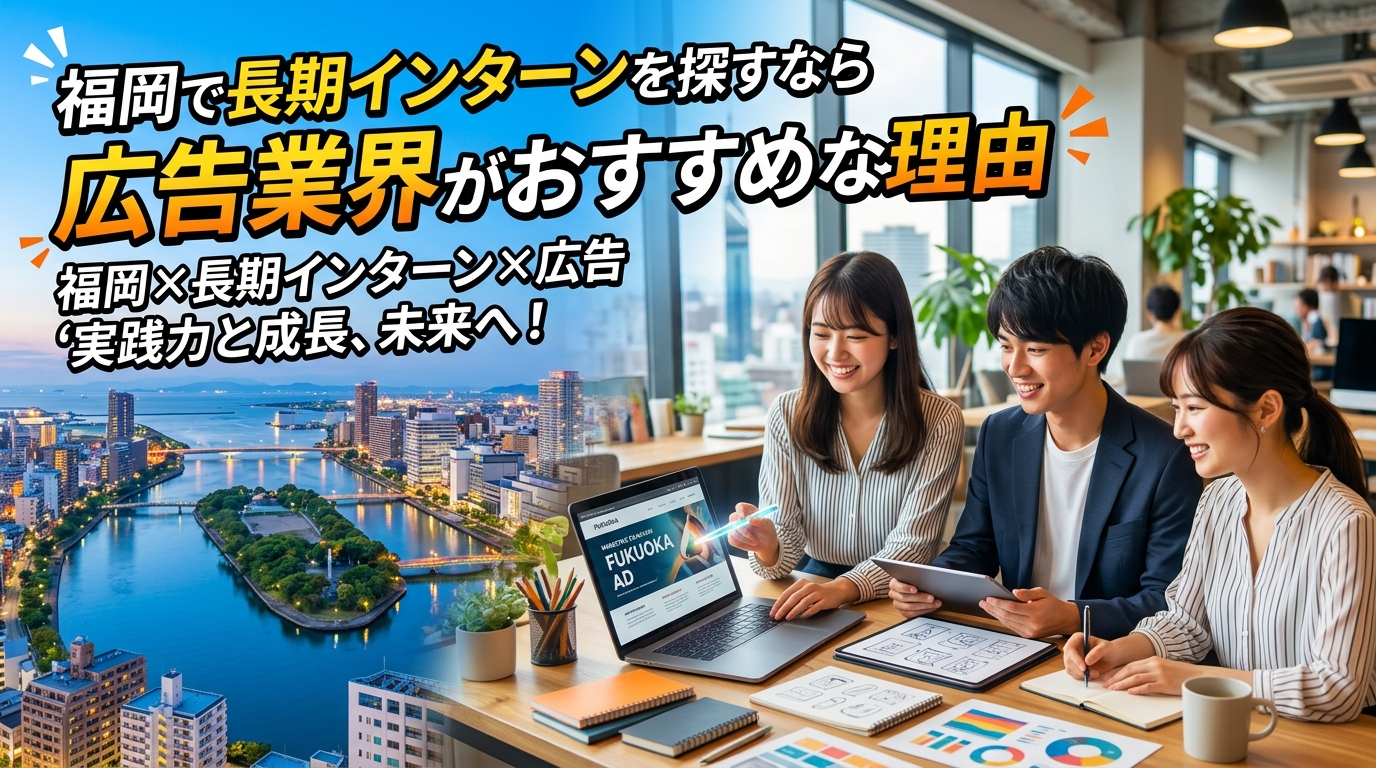 【福岡×長期インターン×広告】福岡で長期インターンを探すなら広告業界がおすすめな理由