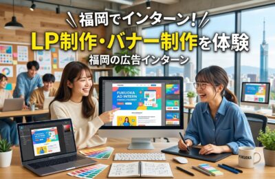 【福岡×インターン×LP制作】LP制作・バナー制作を体験できる福岡の広告インターン