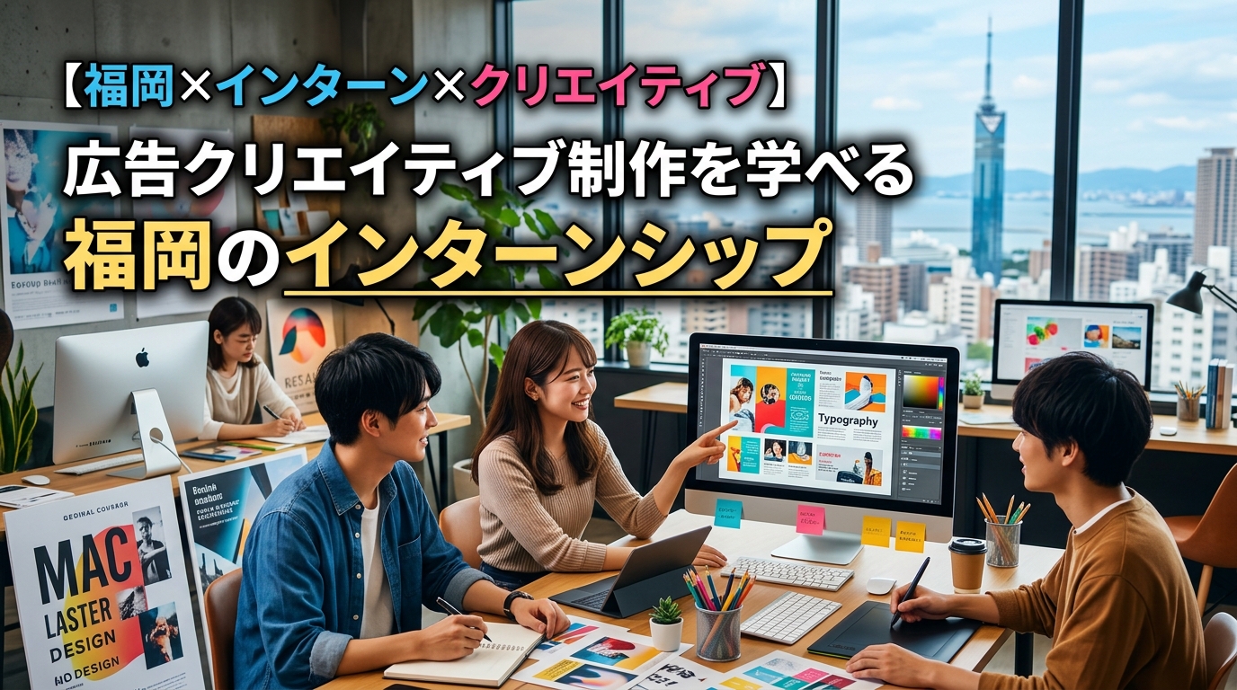 【福岡×インターン×クリエイティブ】広告クリエイティブ制作を学べる福岡のインターンシップ