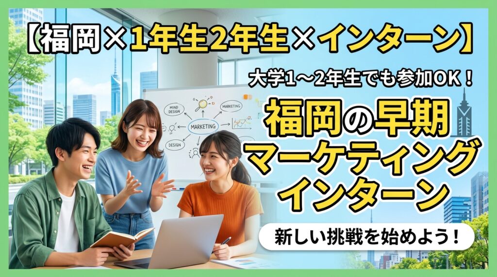 【福岡×1年生2年生×インターン】大学1〜2年生でも参加OK！福岡の早期マーケティングインターン