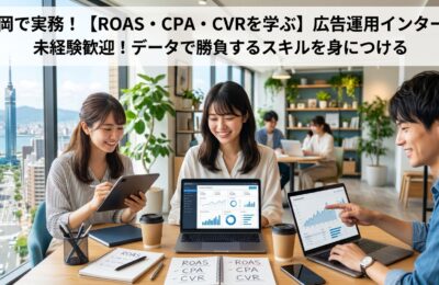 【福岡×インターン×ROAS】ROAS・CPA・CVRを実務で学べる福岡の広告運用インターン
