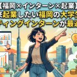 【福岡×インターン×起業】将来起業したい福岡の大学生にマーケティングインターンが最適な理由