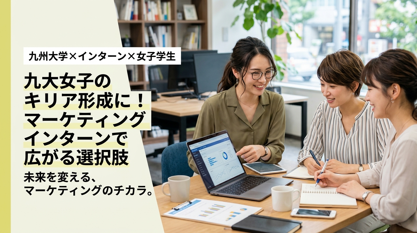 【九州大学×インターン×女子学生】九大女子のキャリア形成に！マーケティングインターンで広がる選択肢
