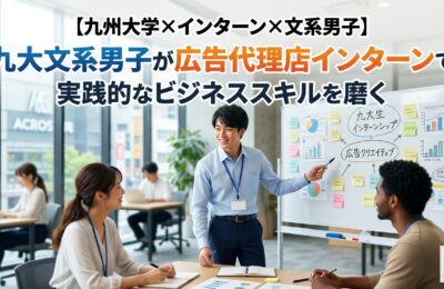【九州大学×インターン×文系男子】九大文系男子が広告代理店インターンで実践的なビジネススキルを磨く