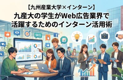 【九州産業大学×インターン】九産大の学生がWeb広告業界で活躍するためのインターン活用術