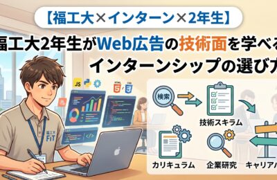 【福岡工業大学×インターン×2年生】福工大2年生がWeb広告の技術面を学べるインターンシップの選び方