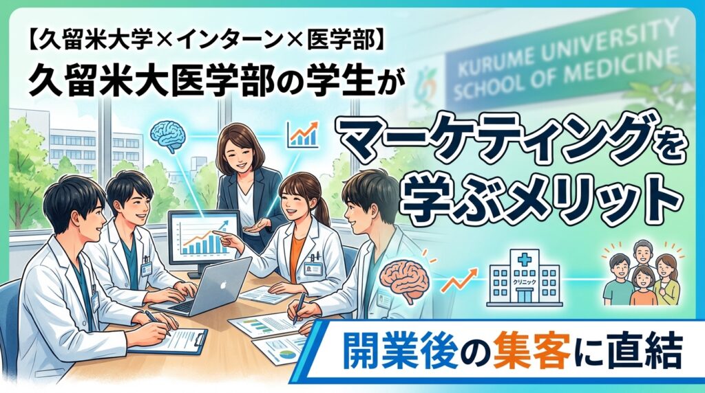 【久留米大学×インターン×医学部】久留米大医学部の学生がマーケティングを学ぶメリット｜開業後の集客に直結