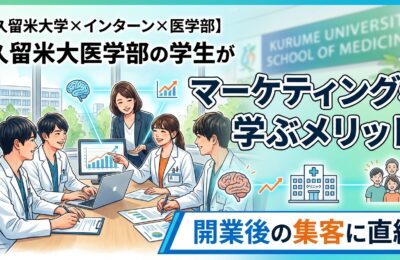 【久留米大学×インターン×医学部】久留米大医学部の学生がマーケティングを学ぶメリット｜開業後の集客に直結