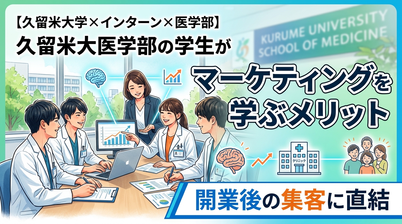 【久留米大学×インターン×医学部】久留米大医学部の学生がマーケティングを学ぶメリット｜開業後の集客に直結