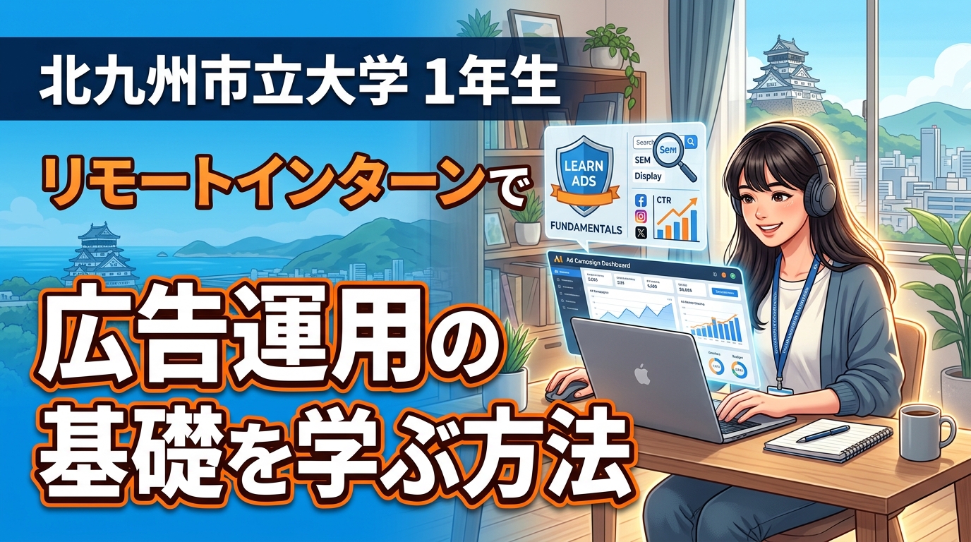 【北九州市立大学×インターン×1年生】北九州市立大学1年生がリモートインターンで広告運用の基礎を学ぶ方法