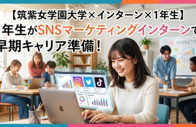 【筑紫女学園大学×インターン×1年生】筑紫女学園1年生がSNSマーケティングインターンで早期キャリア準備