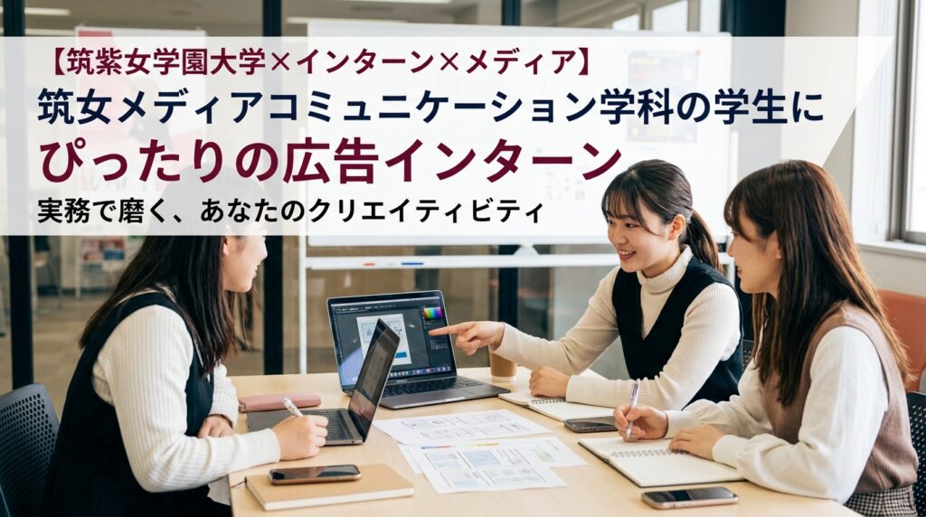【筑紫女学園大学×インターン×メディア】筑女メディアコミュニケーション学科の学生にぴったりの広告インターン