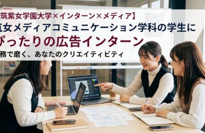 【筑紫女学園大学×インターン×メディア】筑女メディアコミュニケーション学科の学生にぴったりの広告インターン