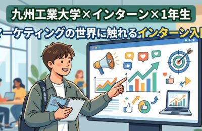 【九州工業大学×インターン×1年生】九州工業大学1年生がマーケティングの世界に触れるインターン入門