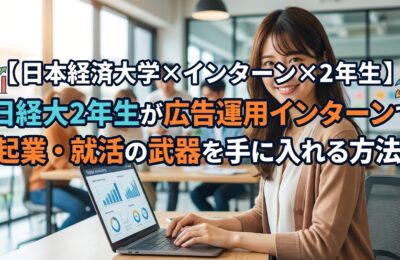 【日本経済大学×インターン×2年生】日経大2年生が広告運用インターンで起業・就活の武器を手に入れる方法