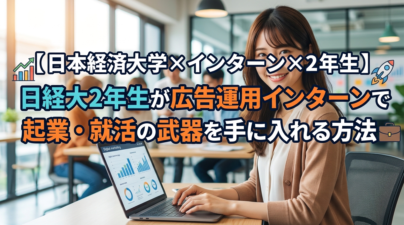 【日本経済大学×インターン×2年生】日経大2年生が広告運用インターンで起業・就活の武器を手に入れる方法