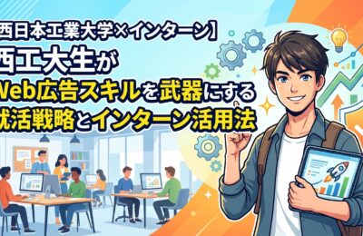 【西日本工業大学×インターン】西工大生がWeb広告スキルを武器にする就活戦略とインターン活用法