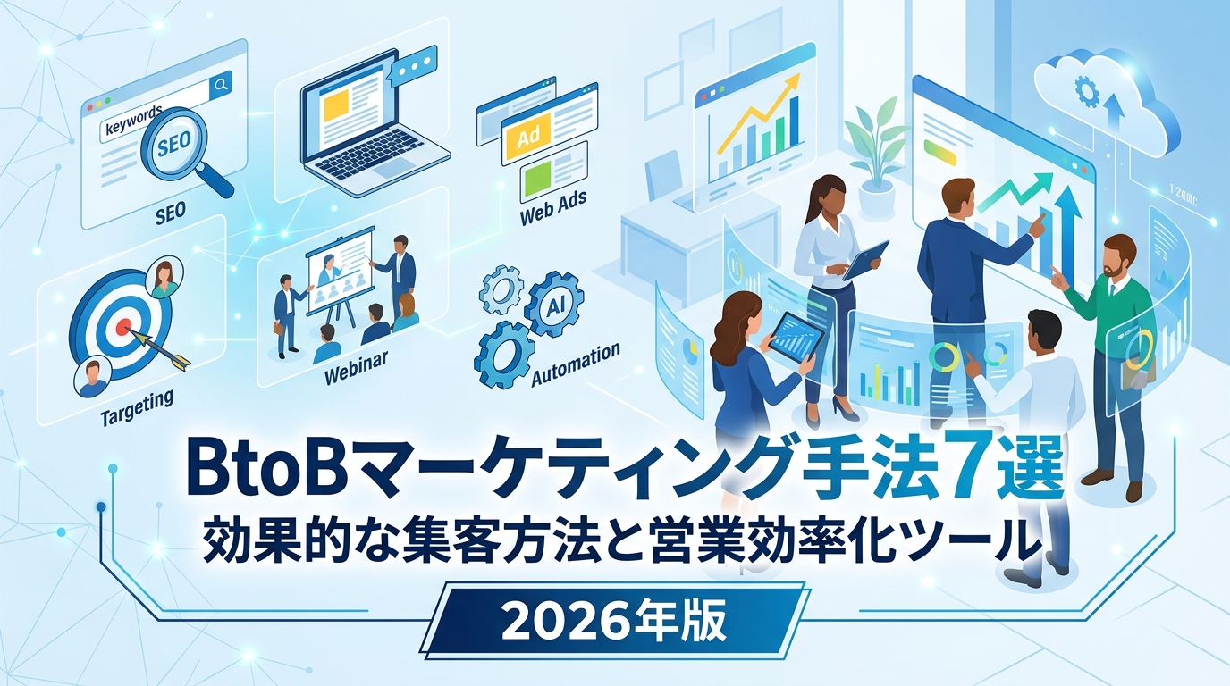 BtoBマーケティング手法7選｜2026年版の効果的な集客方法と営業効率化ツール