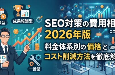 SEO対策の費用相場2026年版｜料金体系別の価格とコスト削減方法を徹底解説
